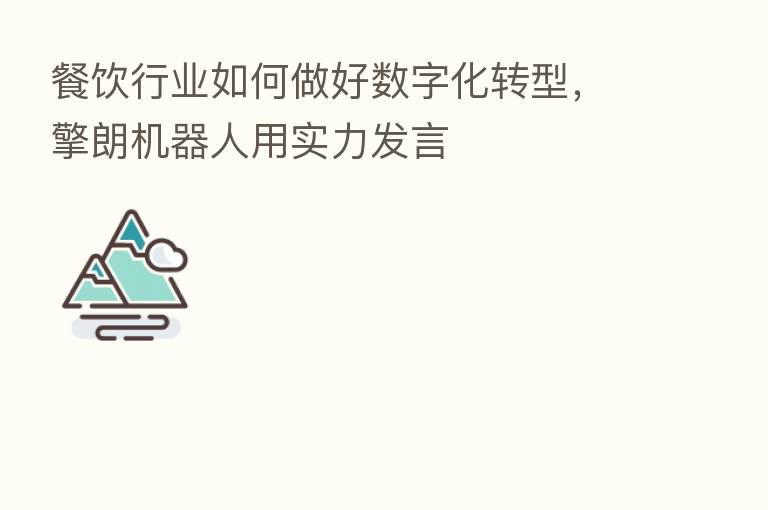 餐饮行业如何做好数字化转型,擎朗机器人用实力发言