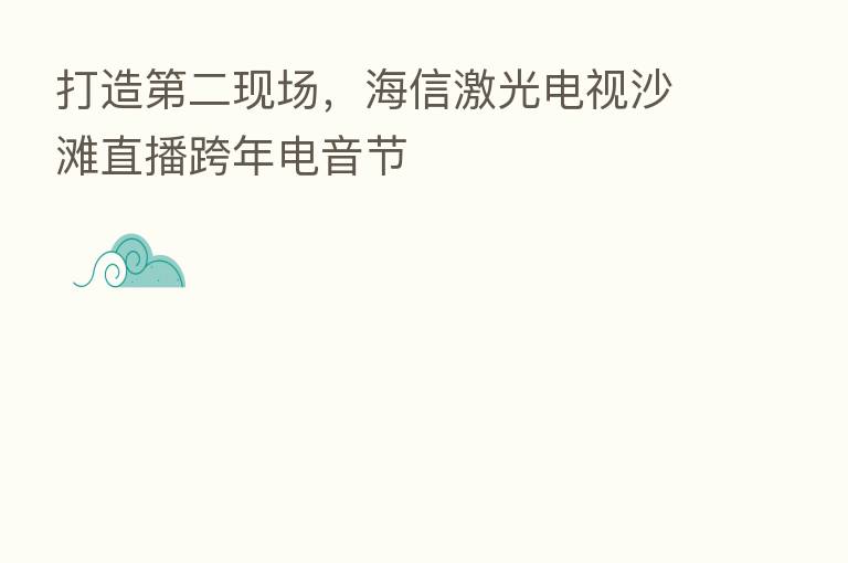 打造 二现场,海信激光电视沙滩直播跨年电音节