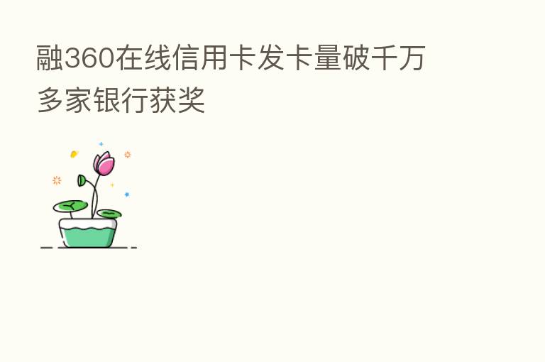 融360在线信用卡发卡量破千万 多家银行获奖