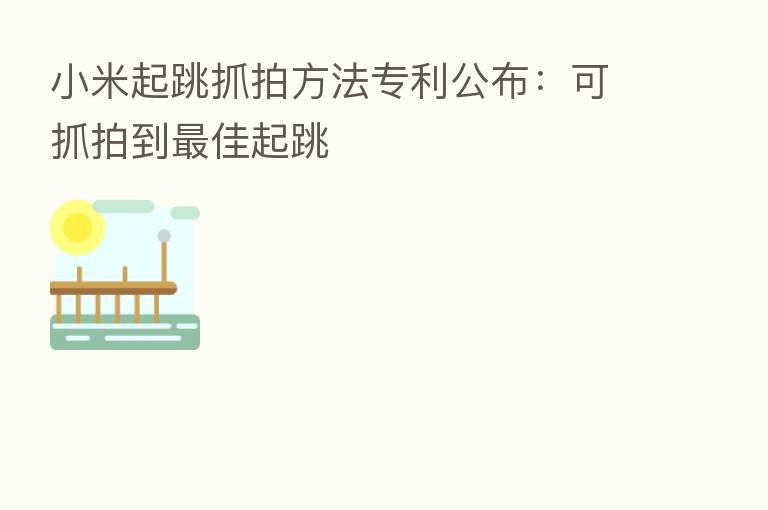 小米起跳抓拍方法专利公布:可抓拍到 佳起跳