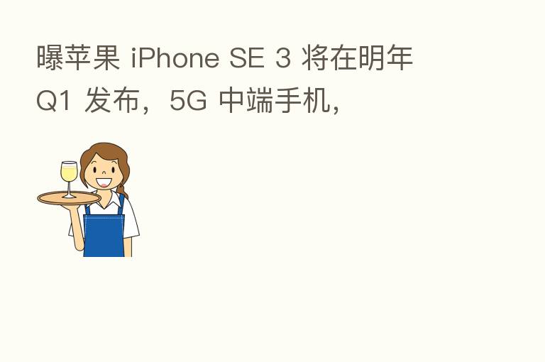 曝苹果 iPhone SE 3 将在明年 Q1 发布，5G 中端手机，