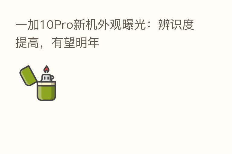 一加10Pro新机外观曝光:辨识度提高,有望明年