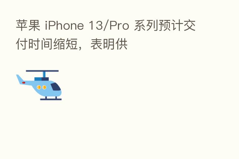 苹果 iPhone 13/Pro 系列预计交付时间缩短，表明供