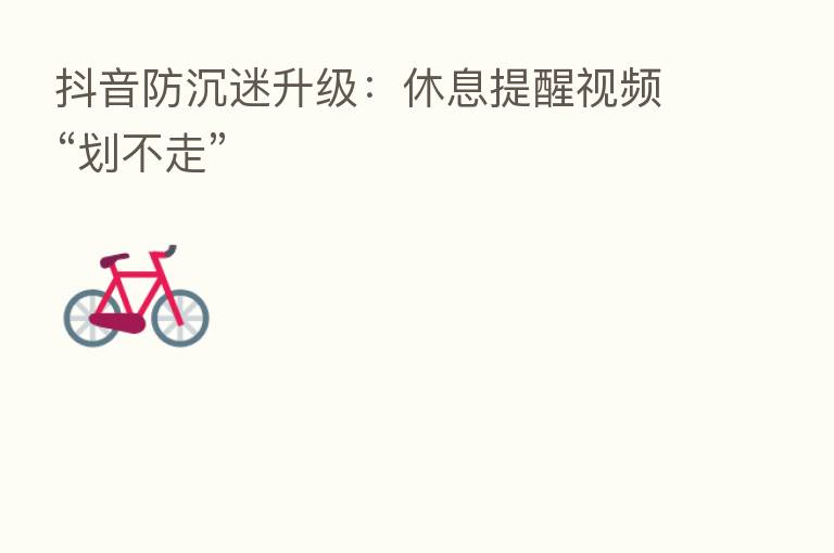 抖音防沉迷升级:休息提醒视频“划不走”