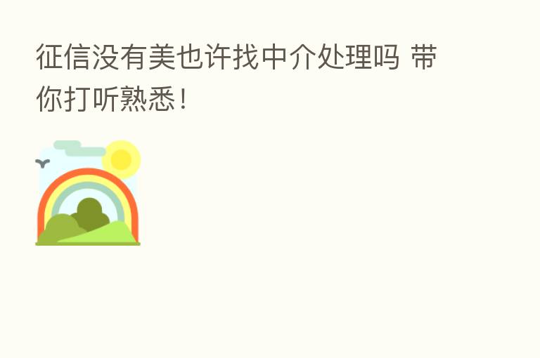 征信没有美也许找中介处理吗 带你打听熟悉!