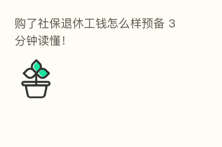 购了社保退休工前怎么样预备 3分钟读懂!