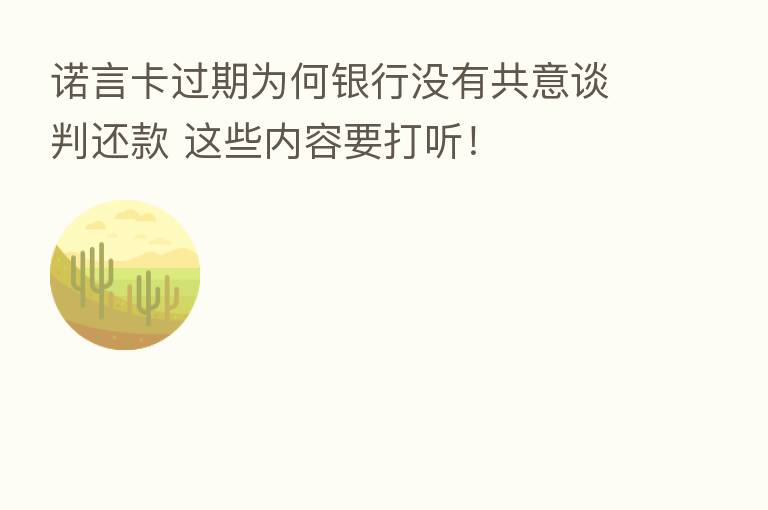 诺言卡过期为何银行没有共意谈判还款 这些内容要打听!