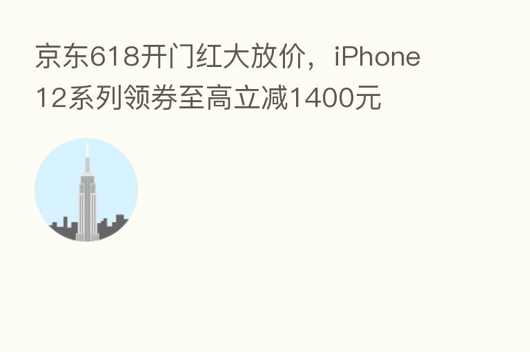 京东618开门红大放价,iPhone 12系列领券至高立减1400元