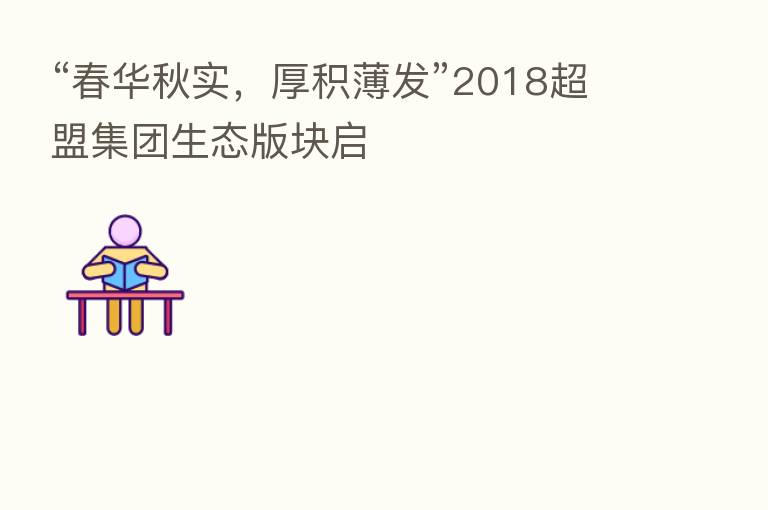 “春华秋实,厚积薄发”2018超盟集团生态版块启
