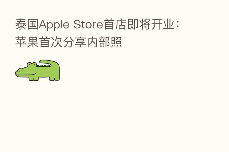 泰国Apple Store首店即将开业:苹果首次 内部照