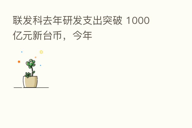 联发科去年研发支出突破 1000 亿元新台币,今年