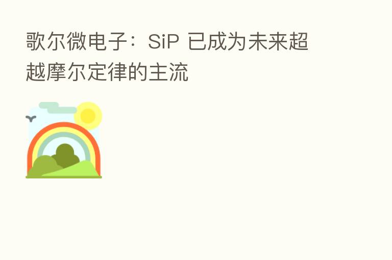 歌尔微电子：SiP 已成为未来超越摩尔定律的主流