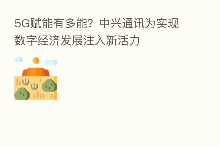 5G赋能有多能？中兴通讯为实现数字经济发展注入新活力