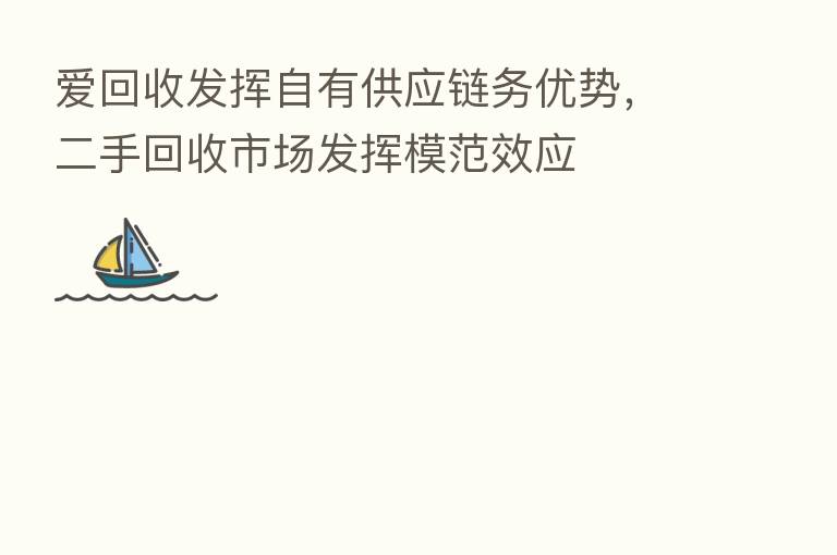 爱回收发挥自有供应链务优势,二手回收市场发挥模范效应