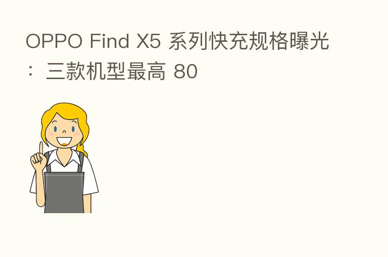 OPPO Find X5 系列快充规格曝光:三款机型 高 80