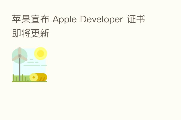 苹果宣布 Apple Developer 证书即将更新