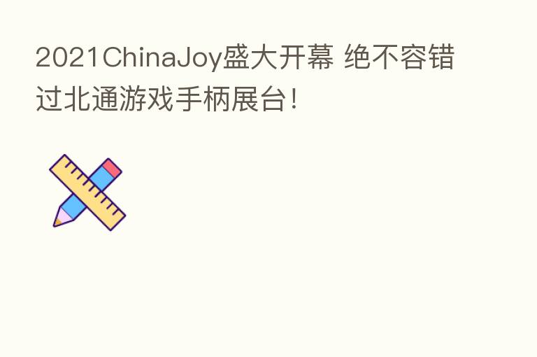 2021ChinaJoy盛大开幕 绝不容错过北通游戏手柄展台!