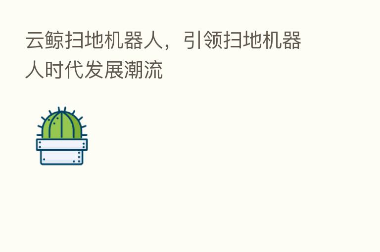 云鲸扫地机器人，引领扫地机器人时代发展潮流