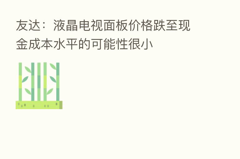 友达:液晶电视面板价格跌至现金成本水平的可能性很小