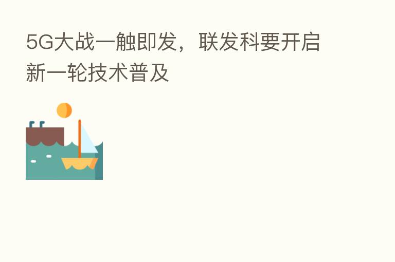 5G大战一触即发,联发科要开启新一轮技术普及