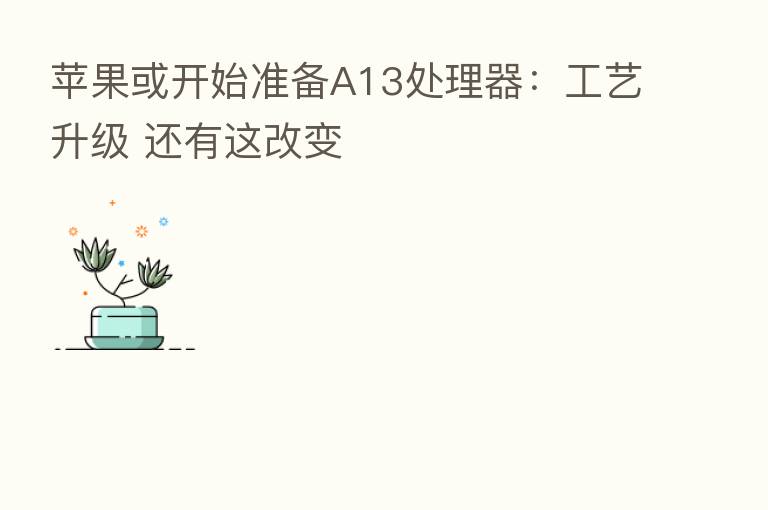 苹果或开始准备A13处理器:工艺升级 还有这改变