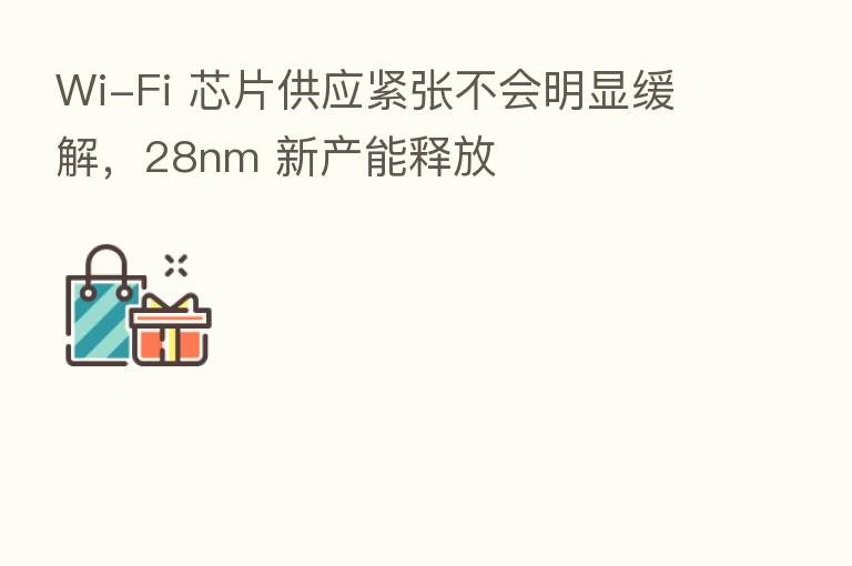 Wi-Fi 芯片供应紧张不会明显缓解，28nm 新产能释放