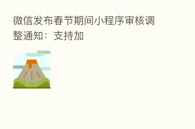 微信发布春节期间小程序审核调整通知:支持加