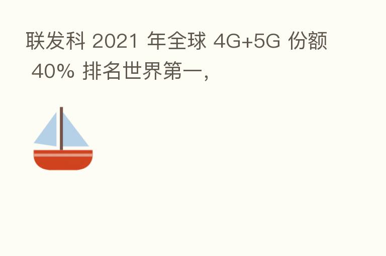 联发科 2021 年全球 4G+5G 份额 40% 排名世界   一，