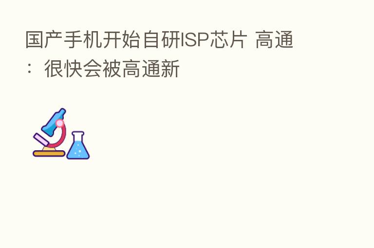 国产手机开始自研ISP芯片 高通:很快会被高通新