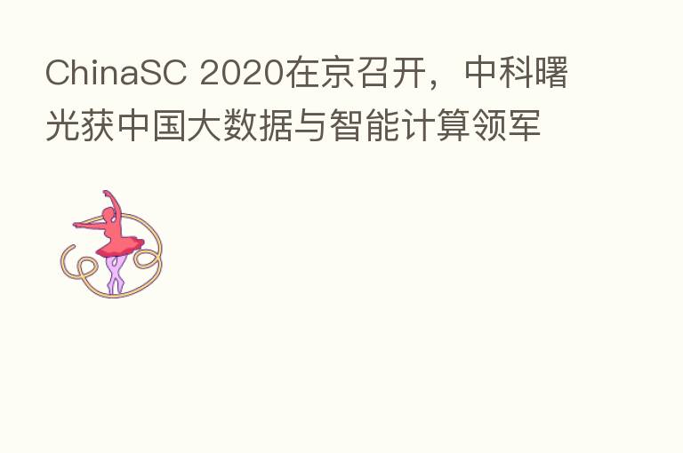 ChinaSC 2020在京召开,中科曙光获中国大数据与智能计算领军企业殊荣