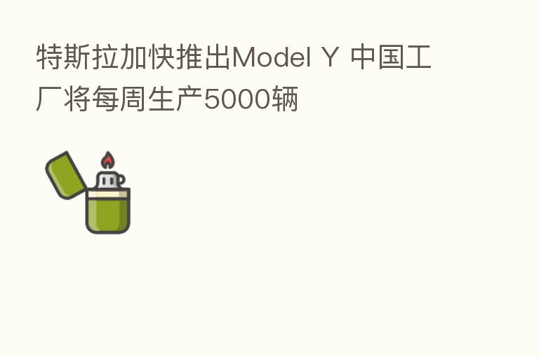特斯拉加快推出Model Y 中国工厂将每周生产5000辆
