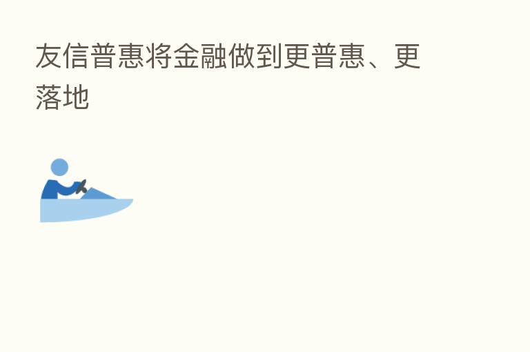 友信普惠将金融做到更普惠、更落地