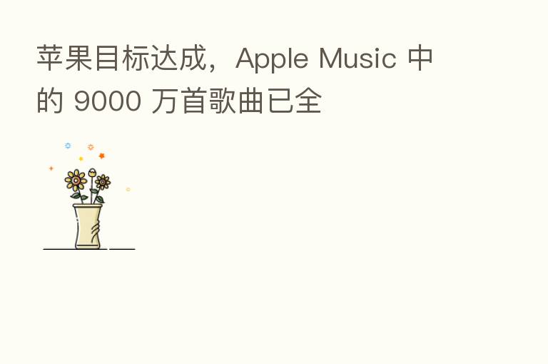 苹果目标达成,Apple Music 中的 9000 万首歌曲已全