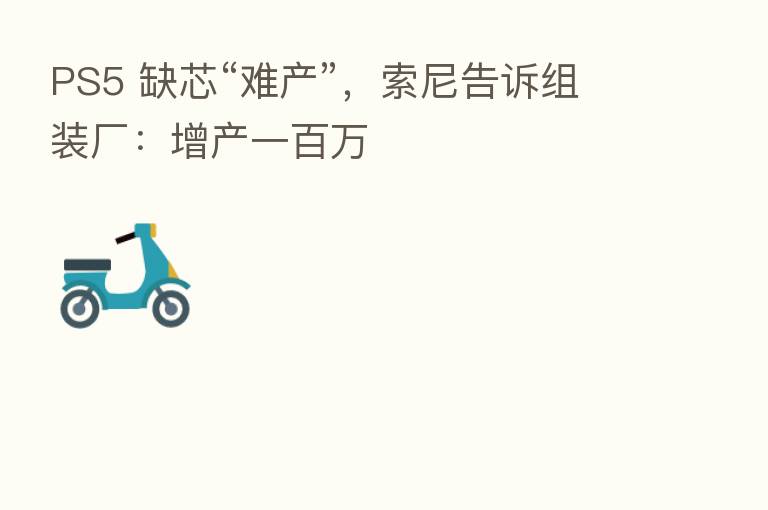 PS5 缺芯“难产”,索尼告诉组装厂:增产一白万
