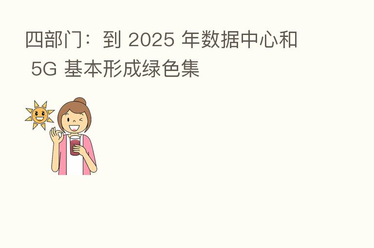 四部门:到 2025 年数据中心和 5G 基本形成绿色集