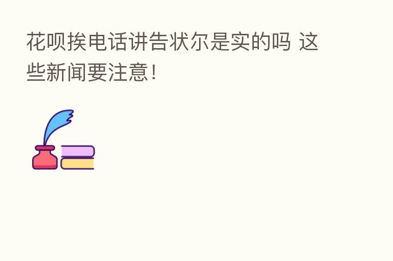 花呗挨电话讲告状尔是实的吗 这些新闻要注意!