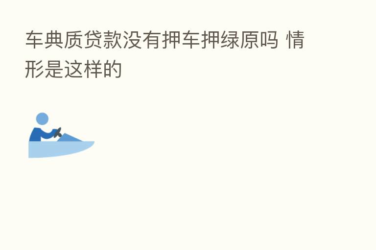 车典质贷款没有押车押绿原吗 情形是这样的
