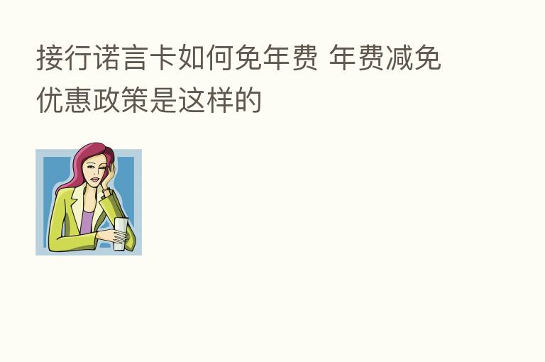 接行诺言卡如何免年费 年费减免优惠政策是这样的