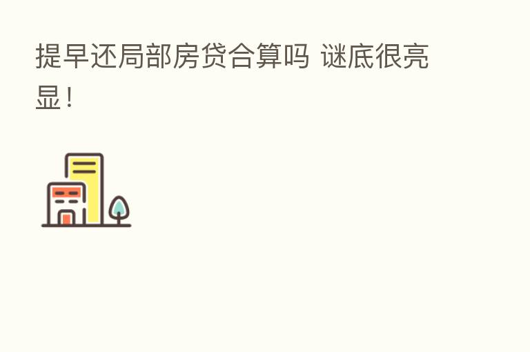 提早还局部房贷合算吗 谜底很亮显!