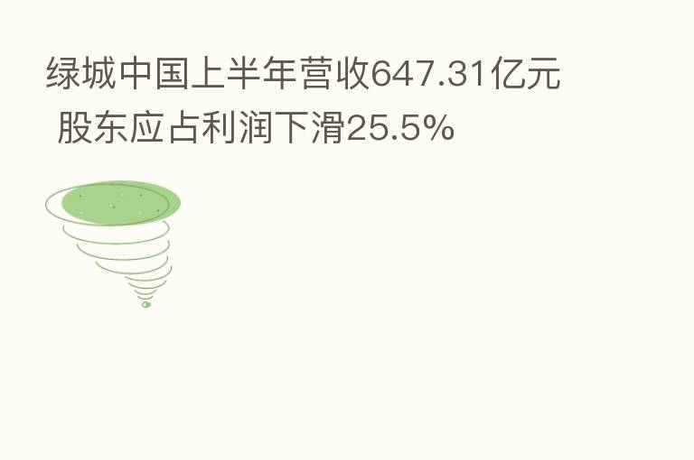 绿城中国上半年营收647.31亿元 股东应占利润下滑25.5%