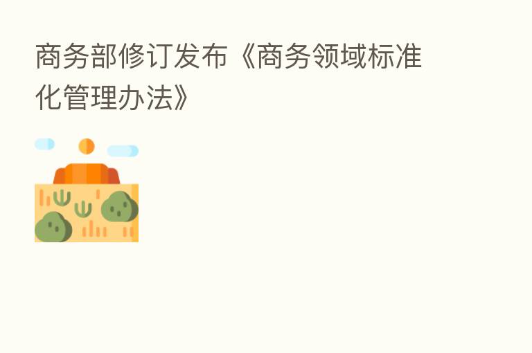 商务部修订发布《商务领域标准化管理办法》