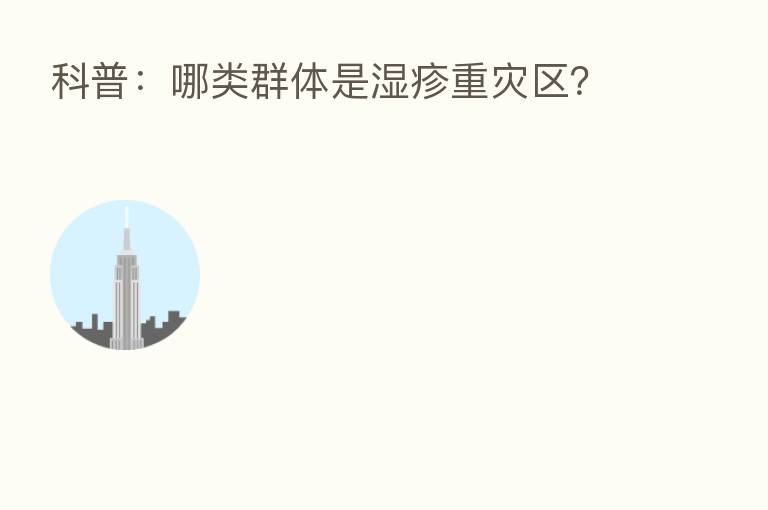 科普:哪类群体是湿疹重灾区?