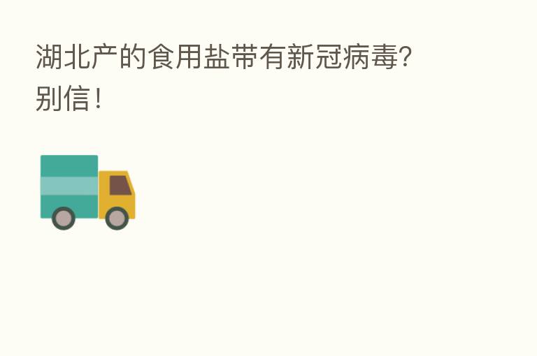 湖北产的食用盐带有新冠病毒?别信!