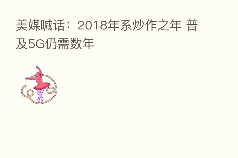 美媒喊话:2018年系炒作之年 普及5G仍需数年