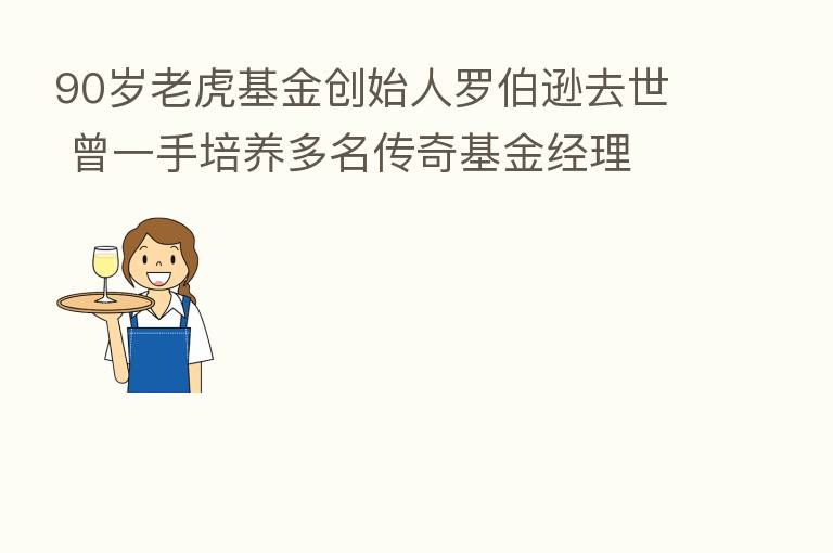 90岁老虎基金创始人罗伯逊去世 曾一手培养多名传奇基金经理