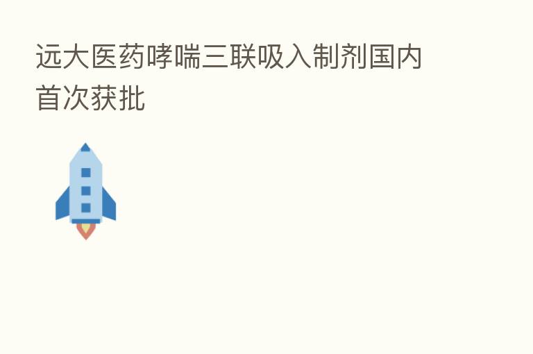 远大医药哮喘三联吸入制剂国内首次获批