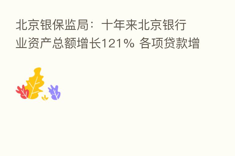 北京银保监局:十年来北京银行业资产总额增长121% 各项贷款增长134%