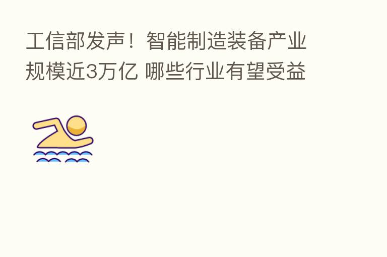 工信部发声!智能制造装备产业规模近3万亿 哪些行业有望受益?