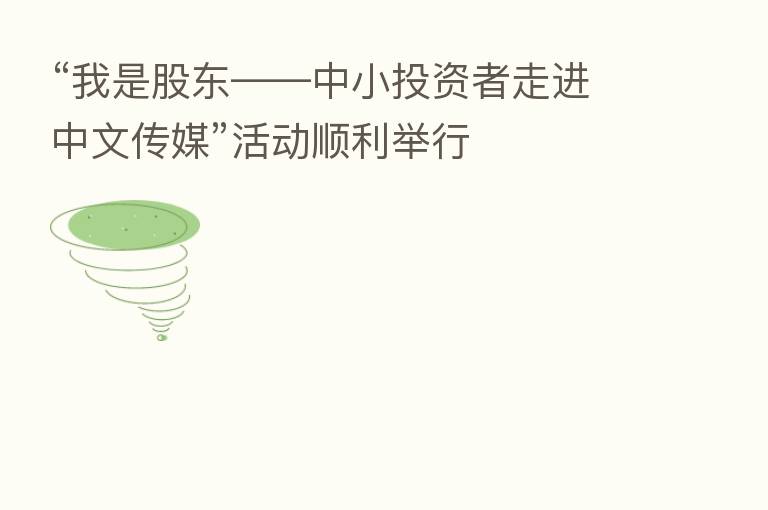 “我是股东——中小投资者走进中文传媒”活动顺利举行