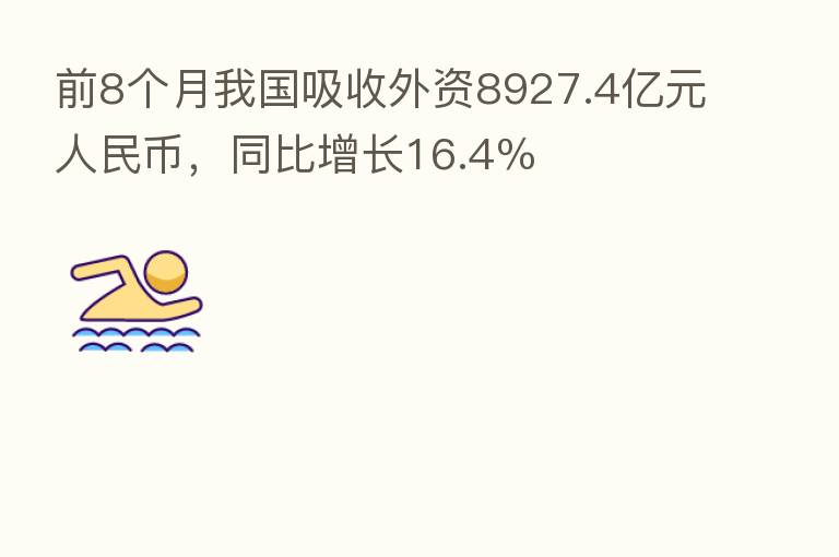 前8个月我国吸收外资8927.4亿元人民币，同比增长16.4％